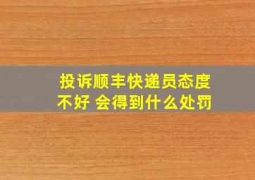 投诉顺丰快递员态度不好 会得到什么处罚